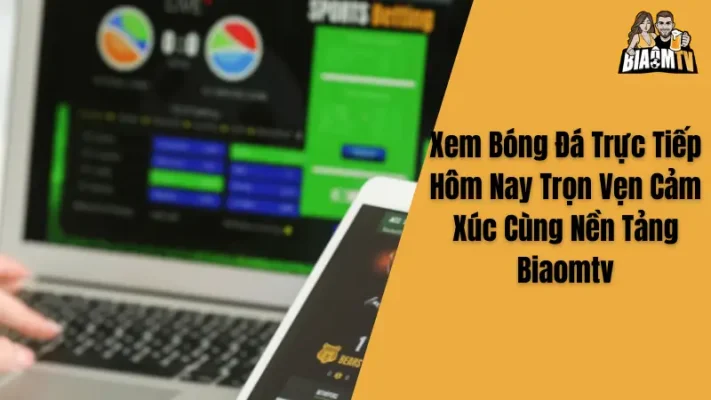 Xem Bóng Đá Trực Tiếp Hôm Nay Trọn Vẹn Cảm Xúc Cùng Nền Tảng Biaomtv